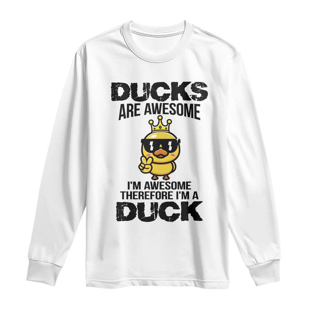 Funny Cute Duck Quote Long Sleeve Shirt I Am A Duck Because I Am Awesome TS12 White Print Your Wear