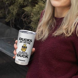 Funny Cute Duck Quote Tumbler Cup I Am A Duck Because I Am Awesome TS12 Print Your Wear