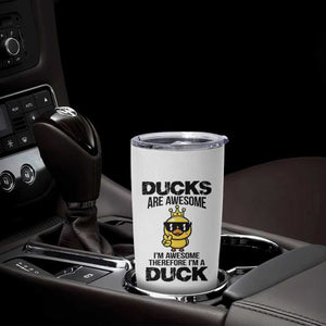 Funny Cute Duck Quote Tumbler Cup I Am A Duck Because I Am Awesome TS12 Print Your Wear