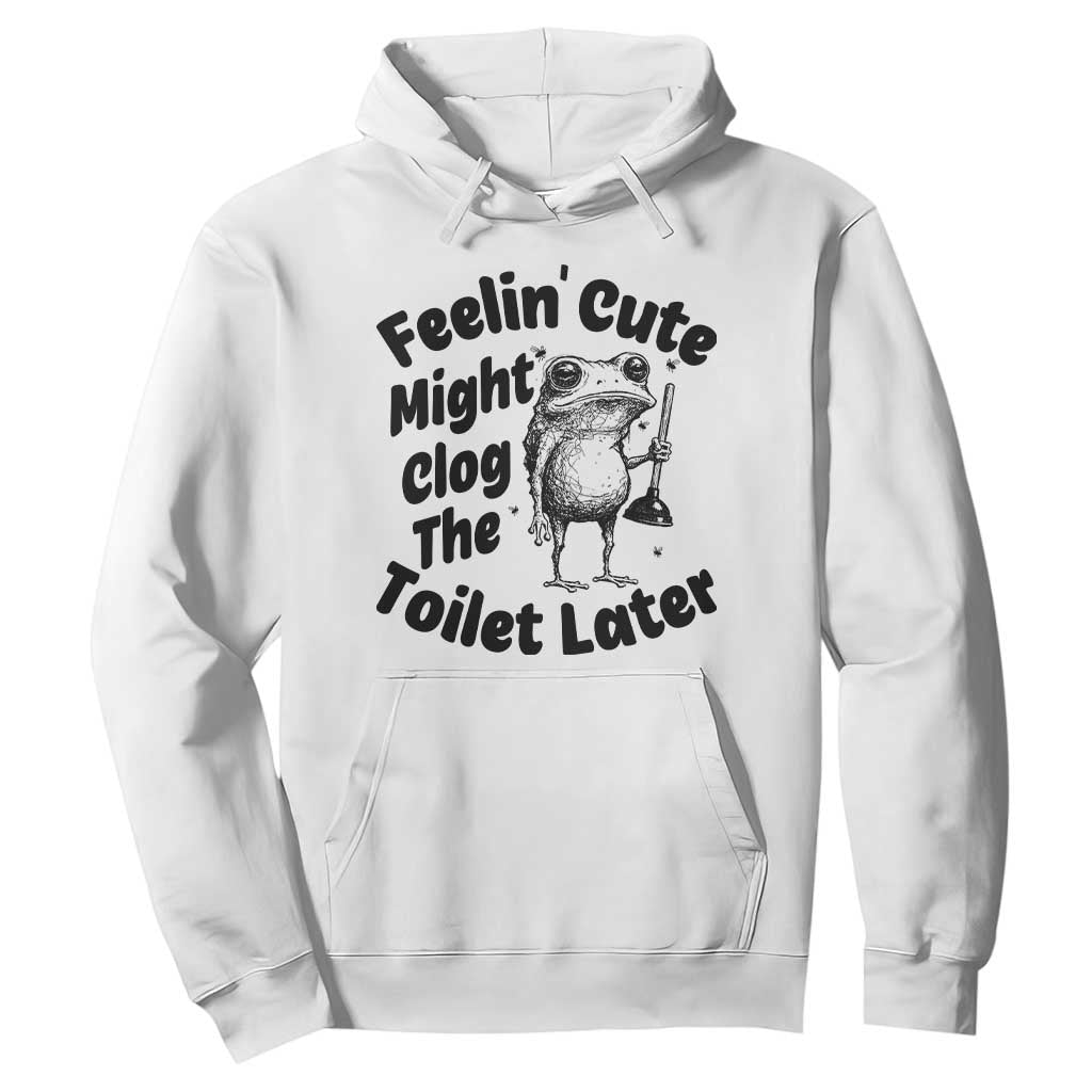 Funny Plumber Frog Gift Hoodie Feeling Cute Might Clog The Toilet Later TS12 White Print Your Wear