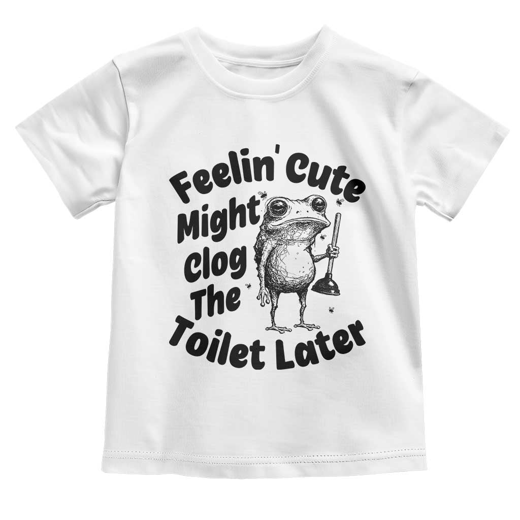Funny Plumber Frog Gift Toddler T Shirt Feeling Cute Might Clog The Toilet Later TS12 White Print Your Wear