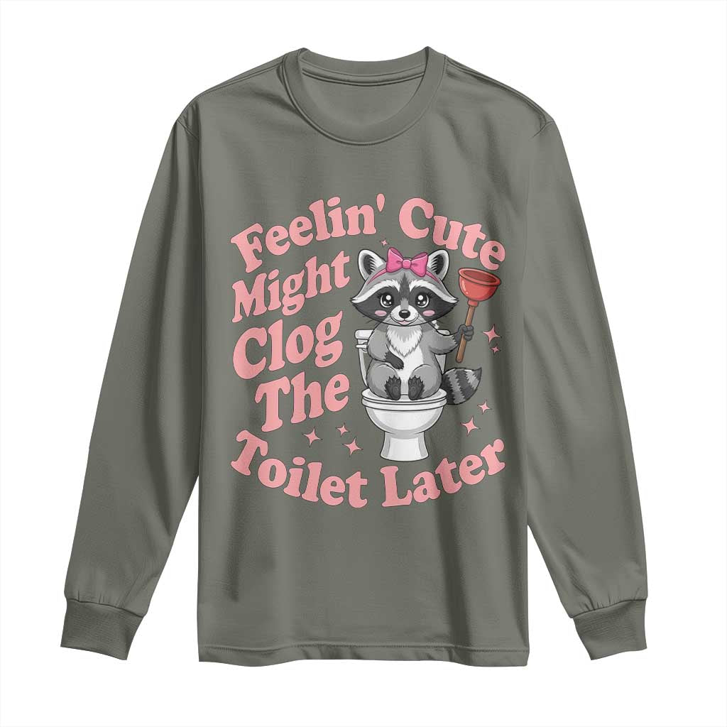 Feeling Cute Might Clog Toilet Later Long Sleeve Shirt Funny Raccoon TS12 Military Green Print Your Wear