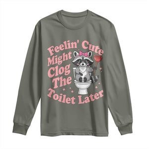 Feeling Cute Might Clog Toilet Later Long Sleeve Shirt Funny Raccoon TS12 Military Green Print Your Wear