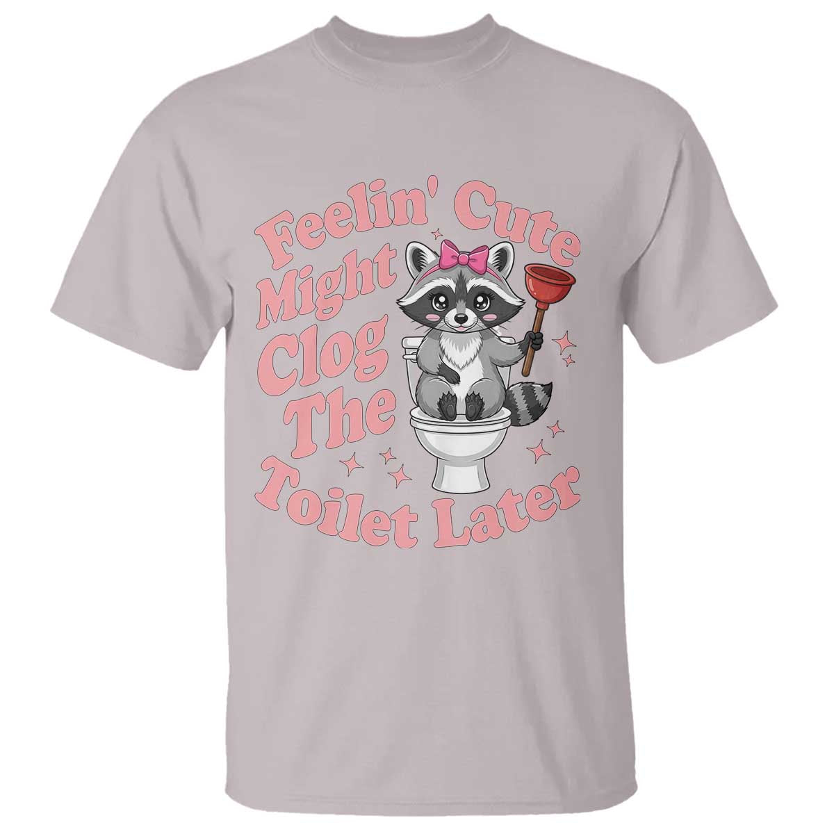 Feeling Cute Might Clog Toilet Later T Shirt Funny Raccoon TS12 Ice Gray Print Your Wear