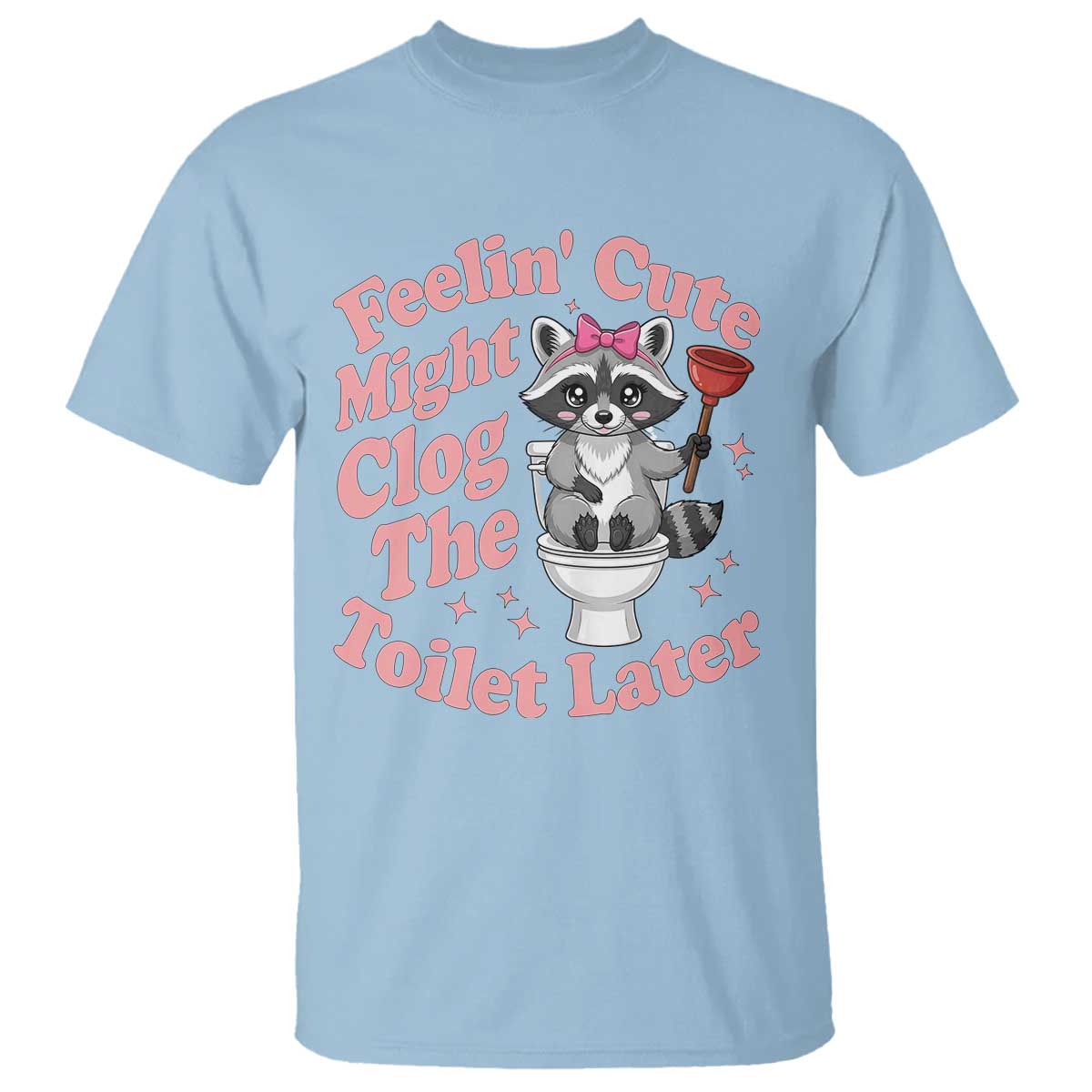 Feeling Cute Might Clog Toilet Later T Shirt Funny Raccoon TS12 Light Blue Print Your Wear