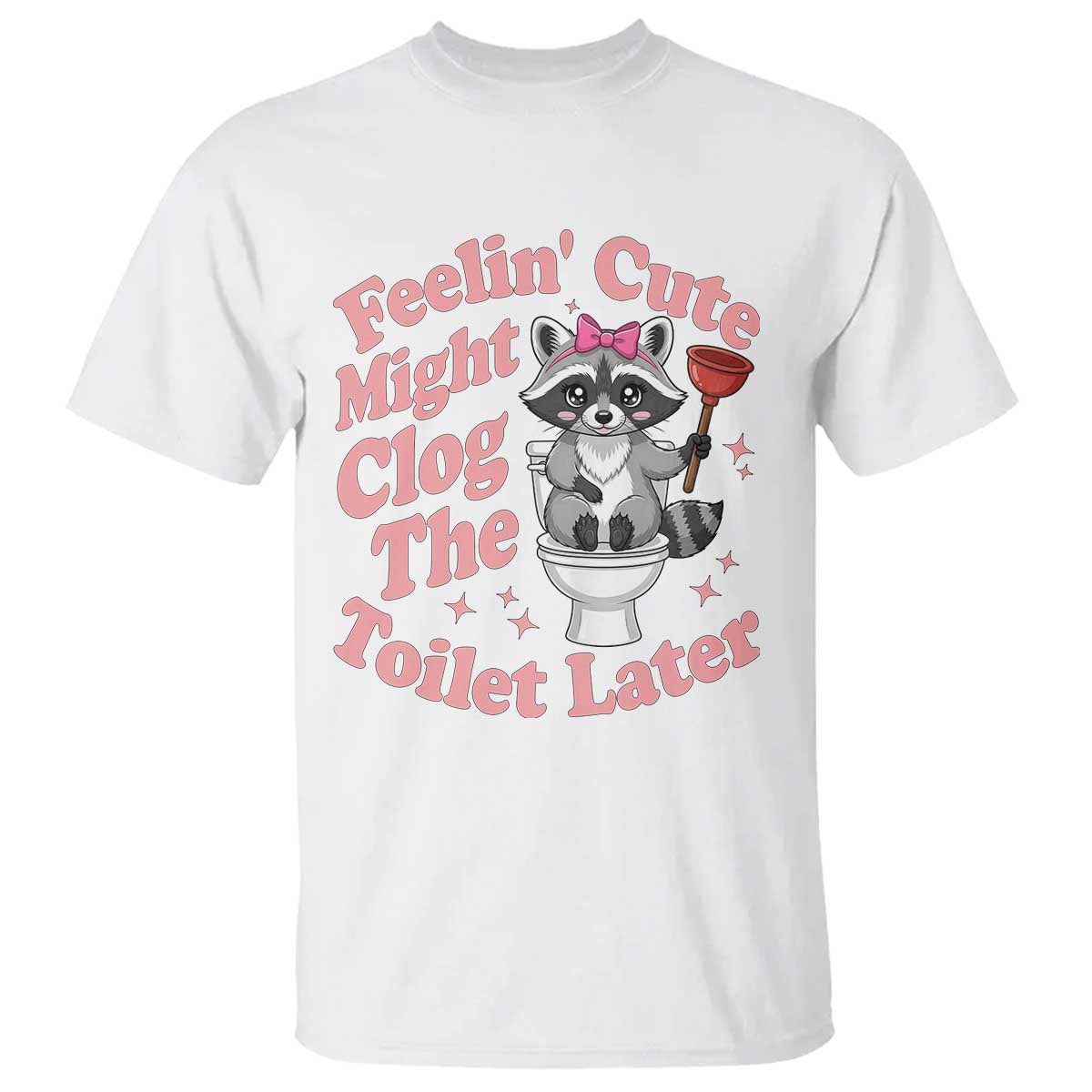 Feeling Cute Might Clog Toilet Later T Shirt Funny Raccoon TS12 White Print Your Wear