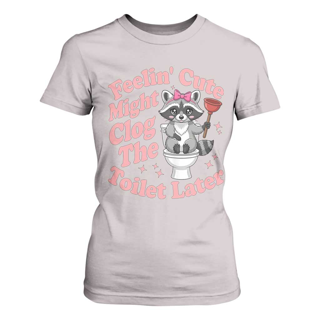 Feeling Cute Might Clog Toilet Later T Shirt For Women Funny Raccoon TS12 Ice Gray Print Your Wear