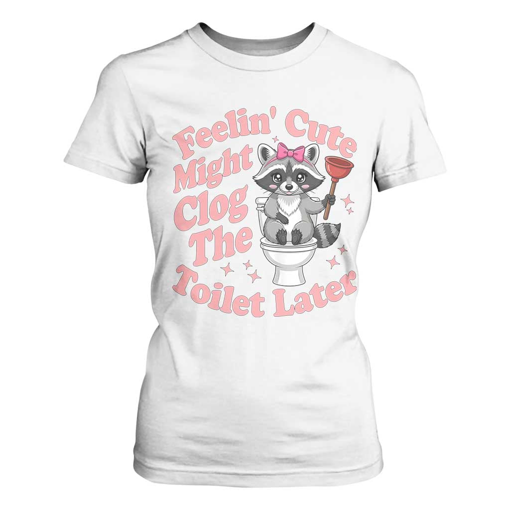 Feeling Cute Might Clog Toilet Later T Shirt For Women Funny Raccoon TS12 White Print Your Wear