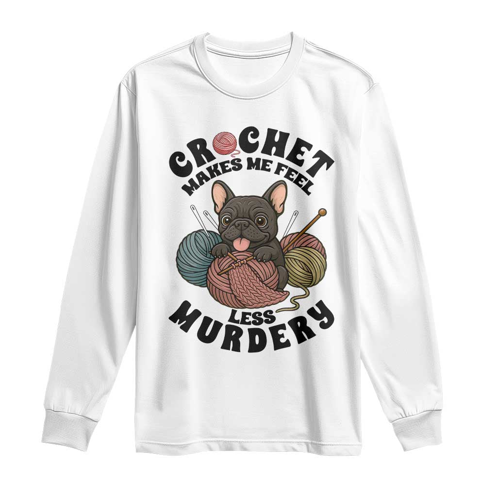 French Bulldog Long Sleeve Shirt Crochet Makes Me Feel Less Murdery TS12 White Print Your Wear