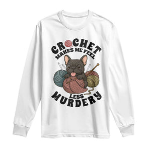French Bulldog Long Sleeve Shirt Crochet Makes Me Feel Less Murdery TS12 White Print Your Wear