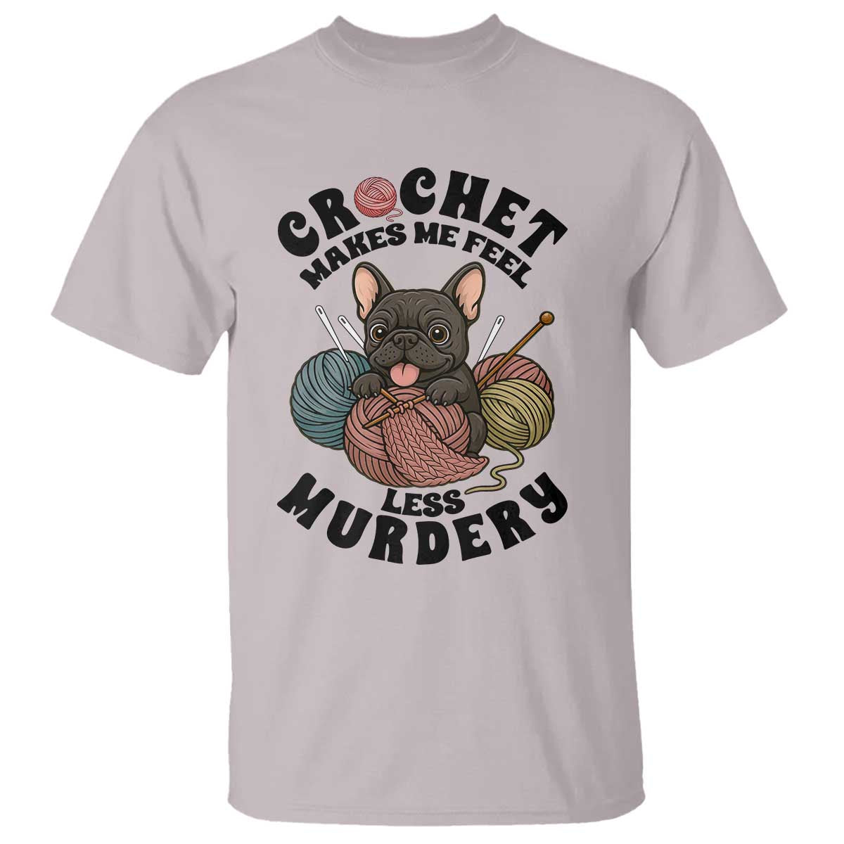 French Bulldog T Shirt Crochet Makes Me Feel Less Murdery TS12 Ice Gray Print Your Wear