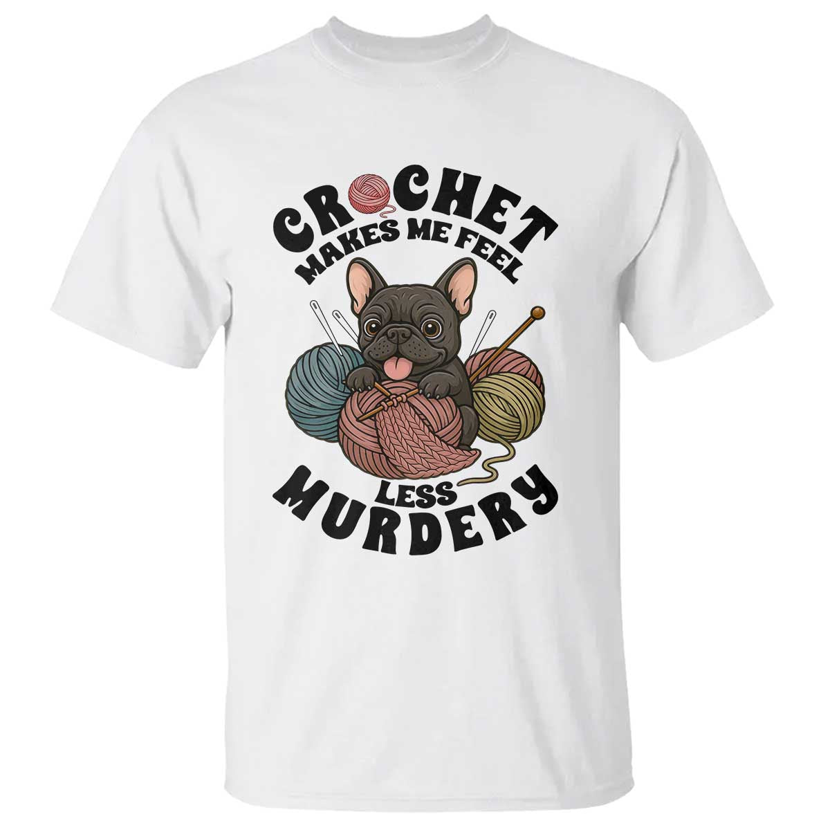 French Bulldog T Shirt Crochet Makes Me Feel Less Murdery TS12 White Print Your Wear
