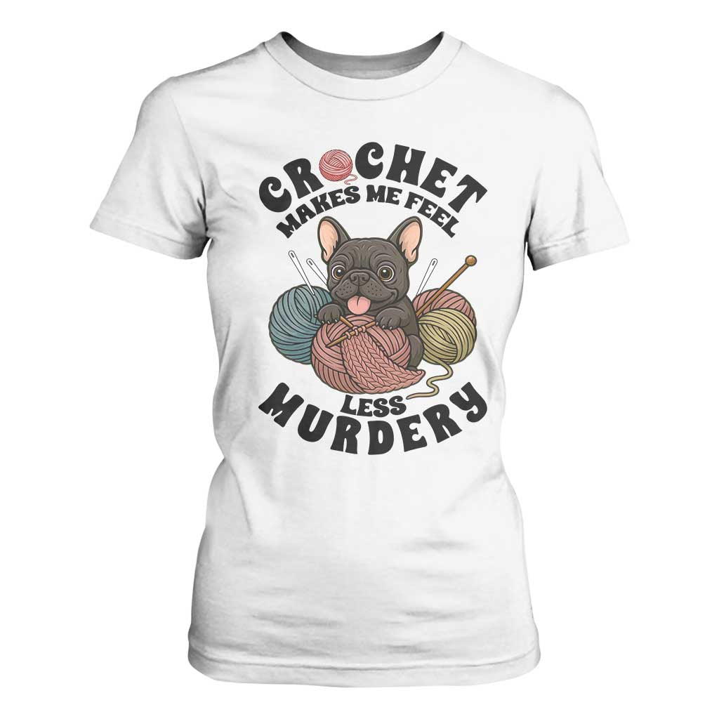 French Bulldog T Shirt For Women Crochet Makes Me Feel Less Murdery TS12 White Print Your Wear