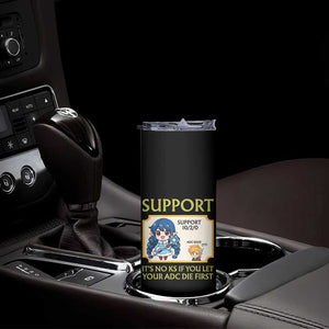 Support Main Funny Gaming Quote Skinny Tumbler Its No KS If You Let Your ADC Die First TS12 Print Your Wear