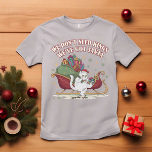 We Do Not Need Kings We Have Got Santa T Shirt Funny Christmas Gift TS12 Ice Gray Print Your Wear