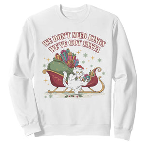 We Do Not Need Kings We Have Got Santa Sweatshirt Funny Christmas Gift - Print Your Wear