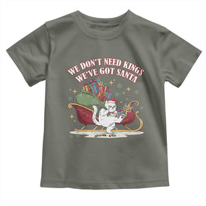 We Do Not Need Kings We Have Got Santa Toddler T Shirt Funny Christmas Gift TS12 Military Green Print Your Wear