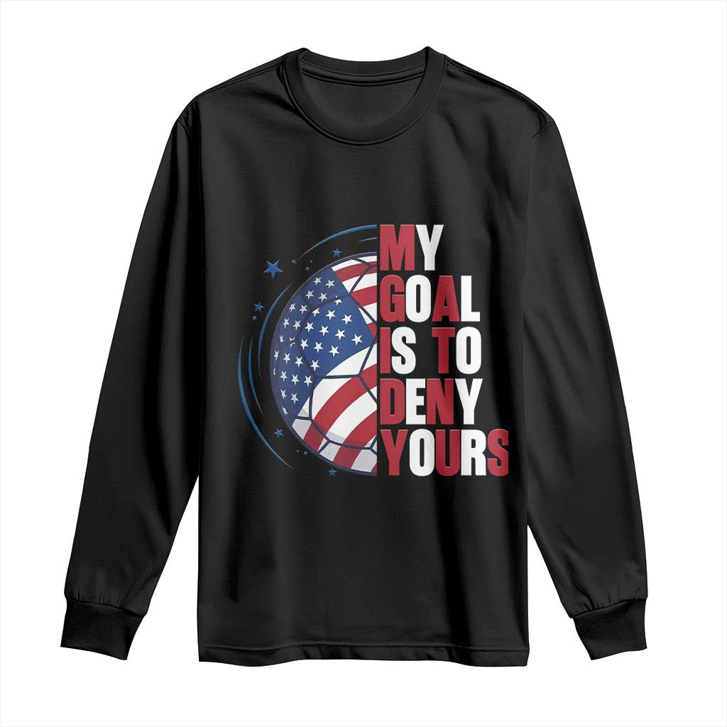 My Goal Is To Deny Yours Long Sleeve Shirt Soccer Goalie Gift TS12 Black Print Your Wear