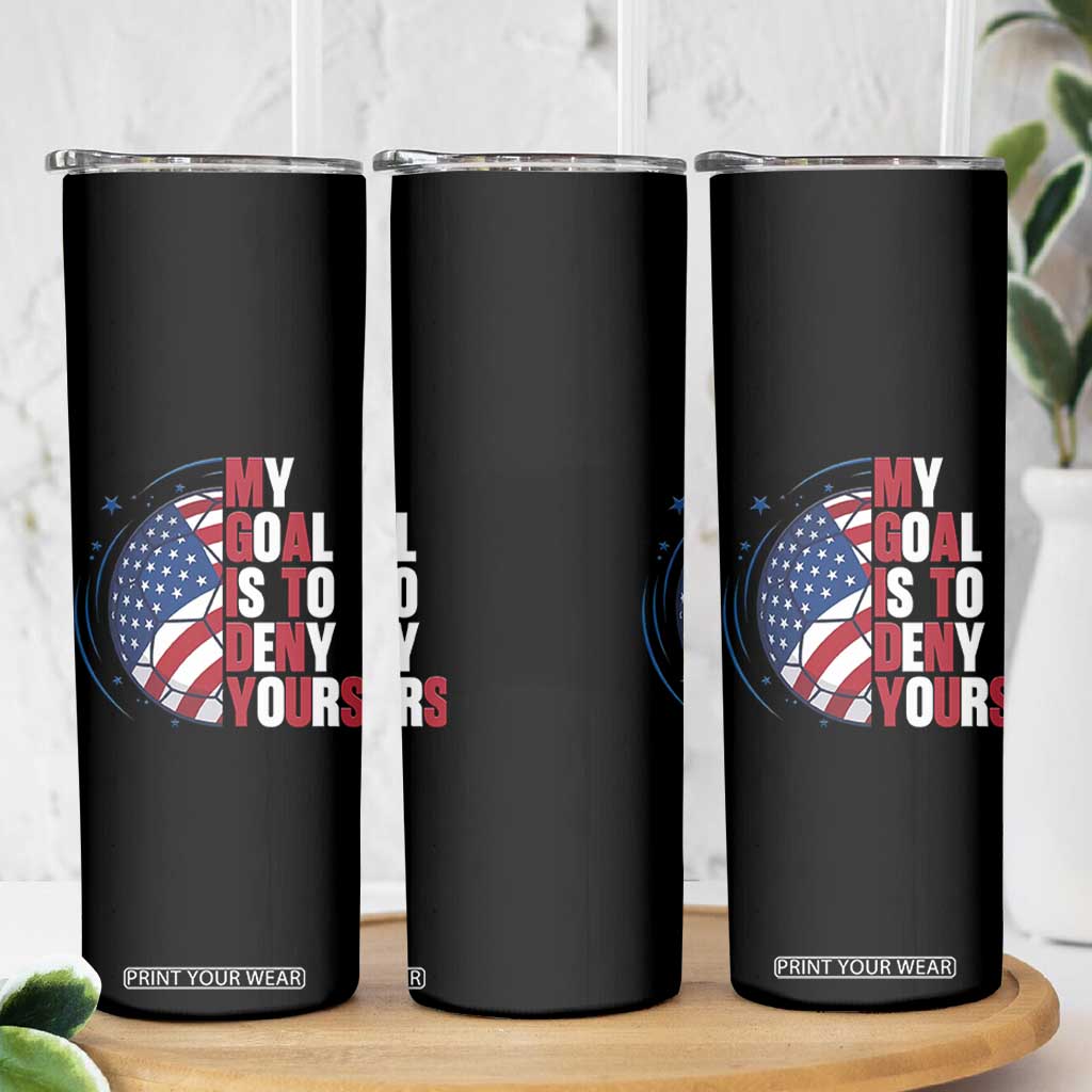 My Goal Is To Deny Yours Skinny Tumbler Soccer Goalie Gift TS12 Print Your Wear