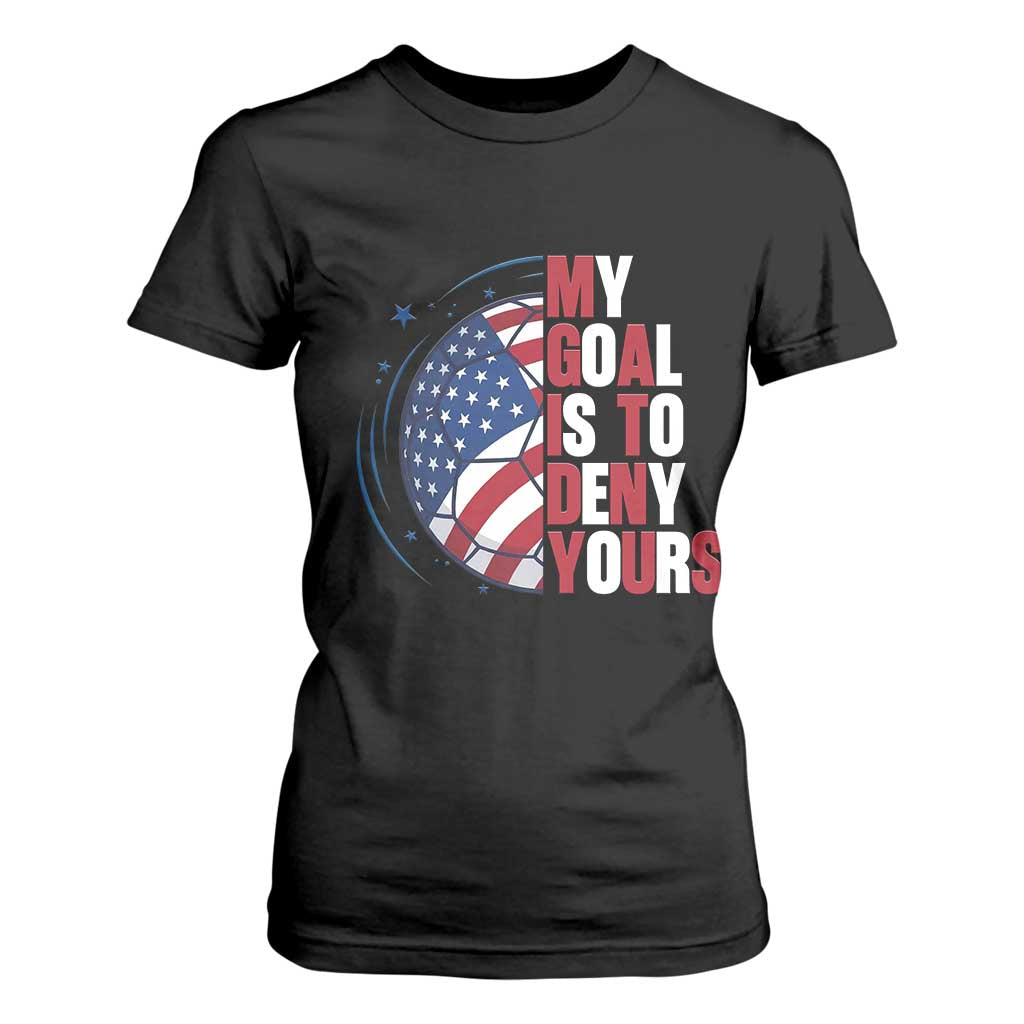 My Goal Is To Deny Yours T Shirt For Women Soccer Goalie Gift TS12 Black Print Your Wear