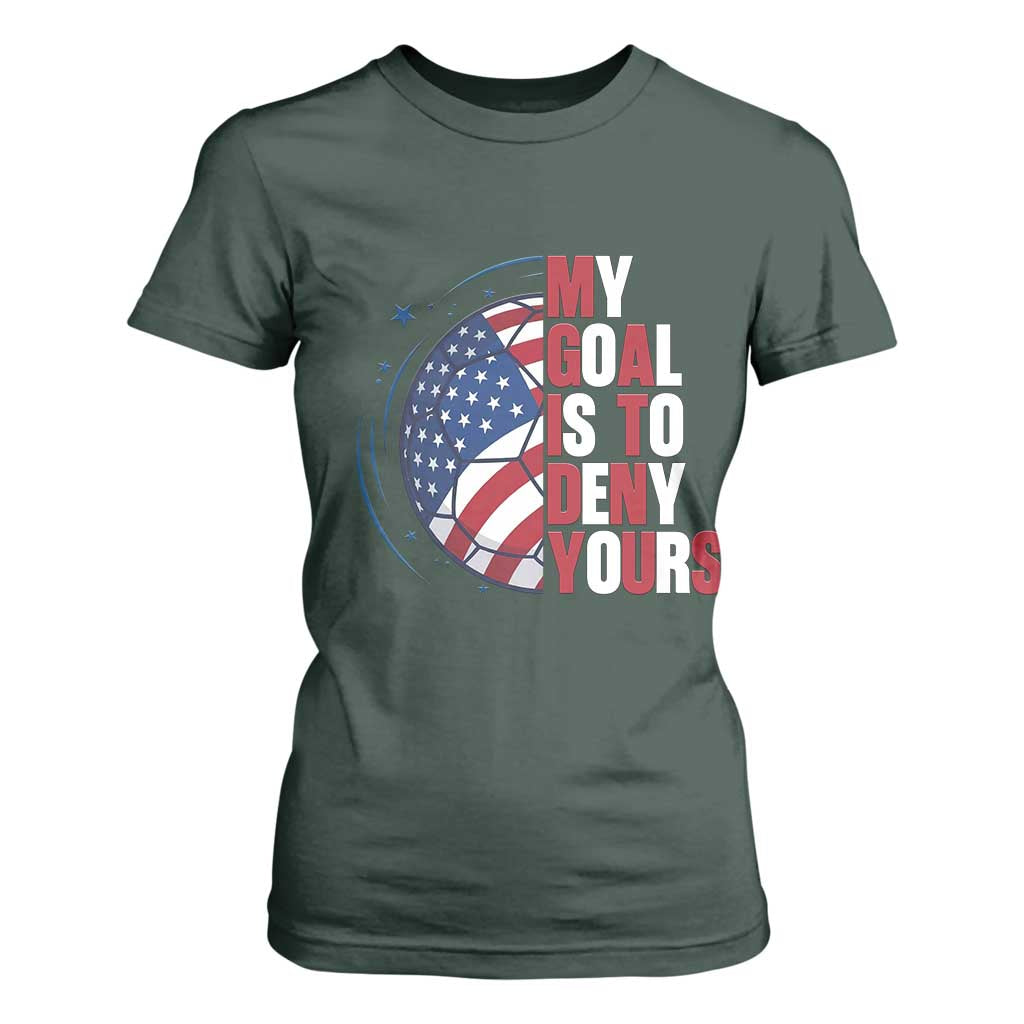 My Goal Is To Deny Yours T Shirt For Women Soccer Goalie Gift TS12 Dark Forest Green Print Your Wear