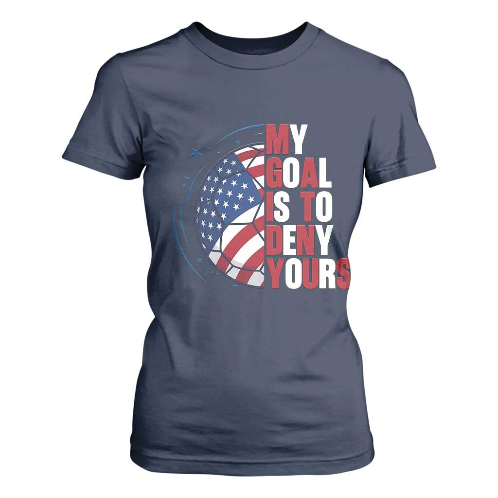 My Goal Is To Deny Yours T Shirt For Women Soccer Goalie Gift TS12 Navy Print Your Wear