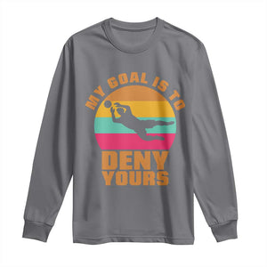 My Goal Is To Deny Yours Long Sleeve Shirt Soccer Goalkeeper Pride TS12 Charcoal Print Your Wear