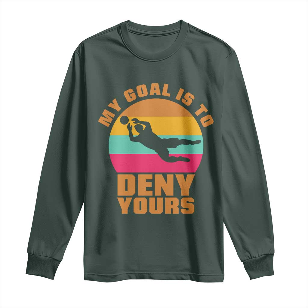 My Goal Is To Deny Yours Long Sleeve Shirt Soccer Goalkeeper Pride TS12 Dark Forest Green Print Your Wear