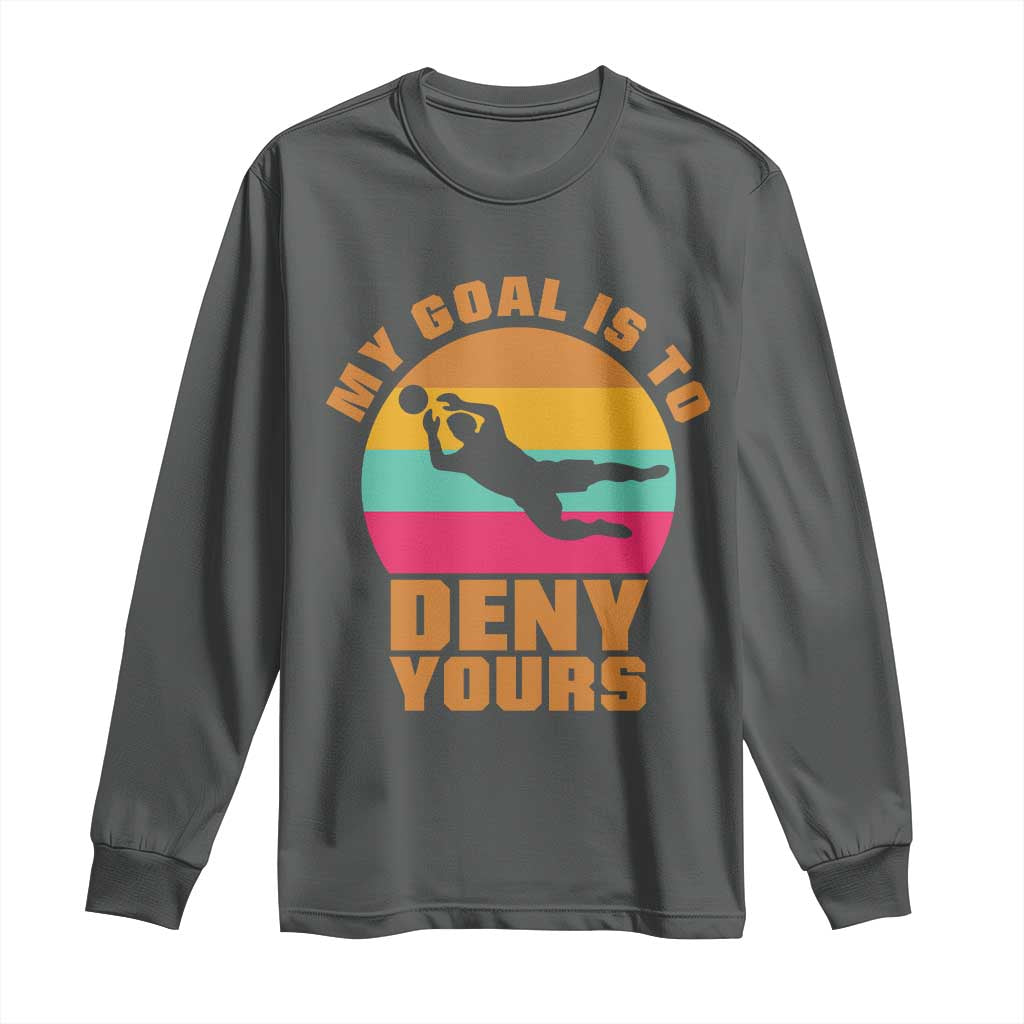 My Goal Is To Deny Yours Long Sleeve Shirt Soccer Goalkeeper Pride TS12 Dark Heather Print Your Wear