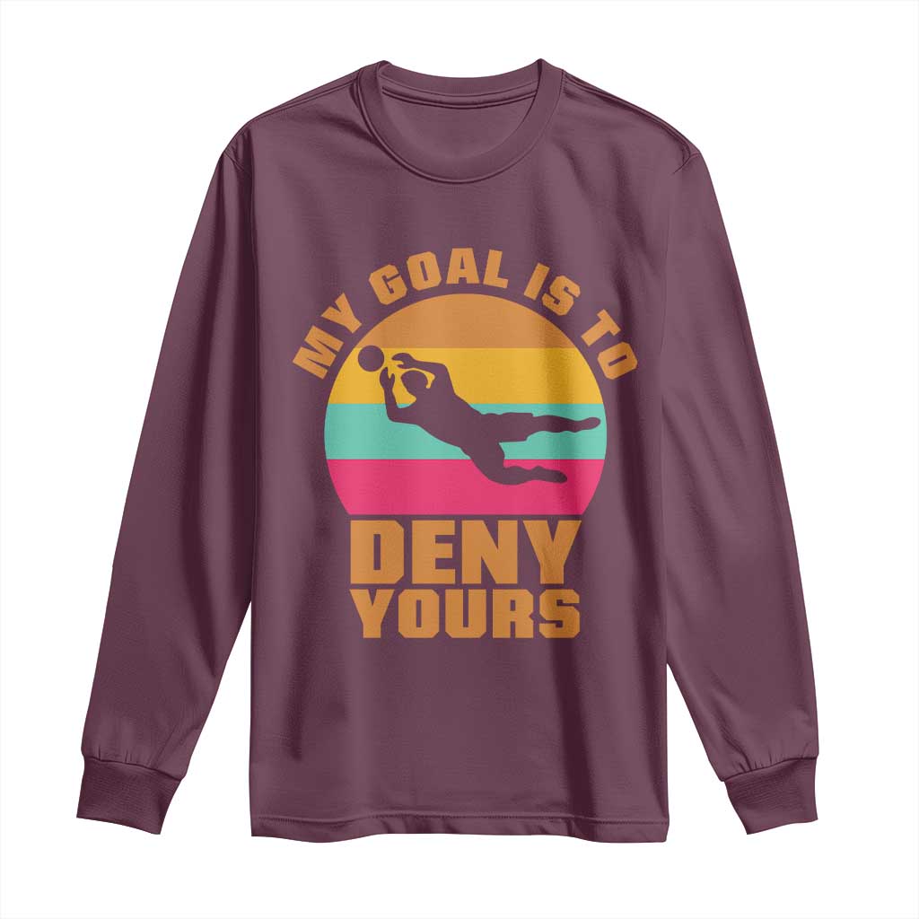 My Goal Is To Deny Yours Long Sleeve Shirt Soccer Goalkeeper Pride TS12 Maroon Print Your Wear