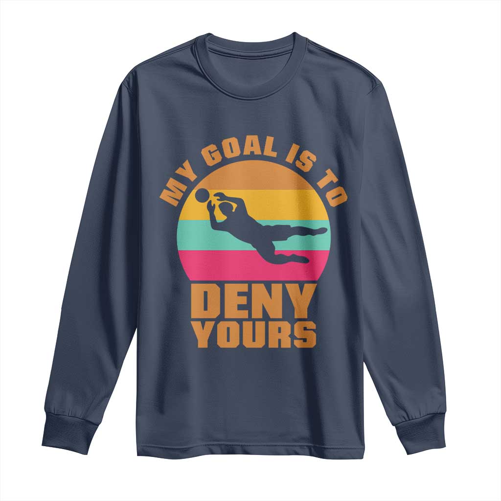 My Goal Is To Deny Yours Long Sleeve Shirt Soccer Goalkeeper Pride TS12 Navy Print Your Wear
