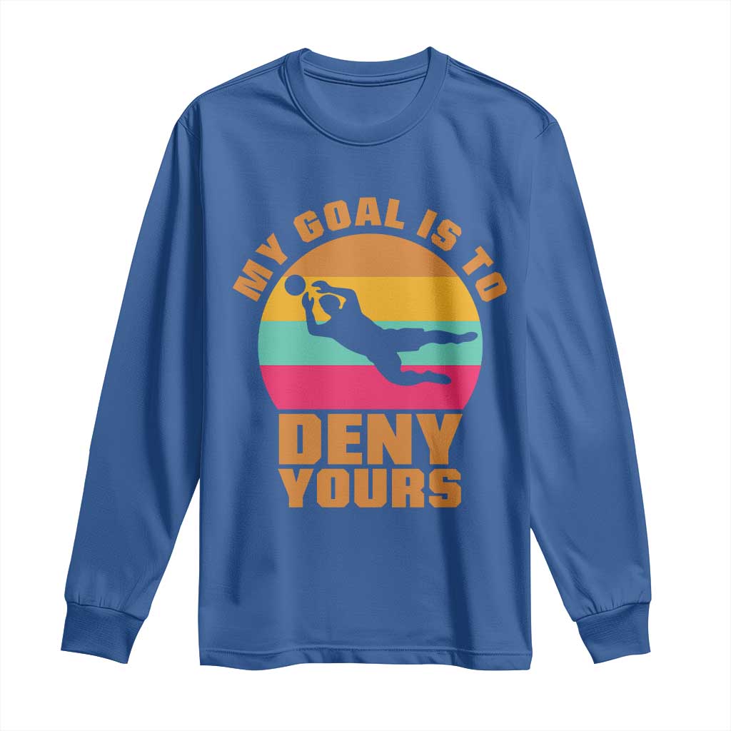 My Goal Is To Deny Yours Long Sleeve Shirt Soccer Goalkeeper Pride TS12 Royal Blue Print Your Wear