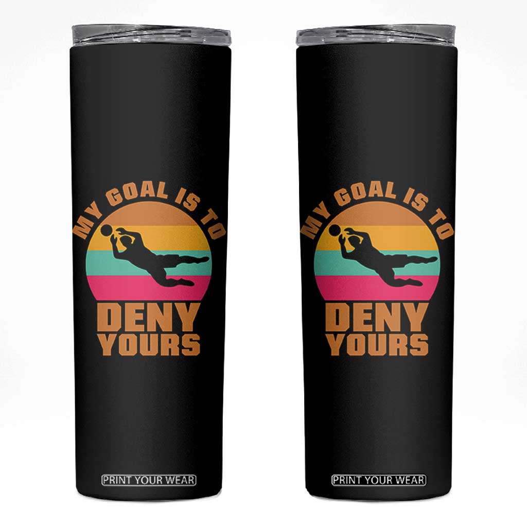 My Goal Is To Deny Yours Skinny Tumbler Soccer Goalkeeper Pride TS12 Black Print Your Wear