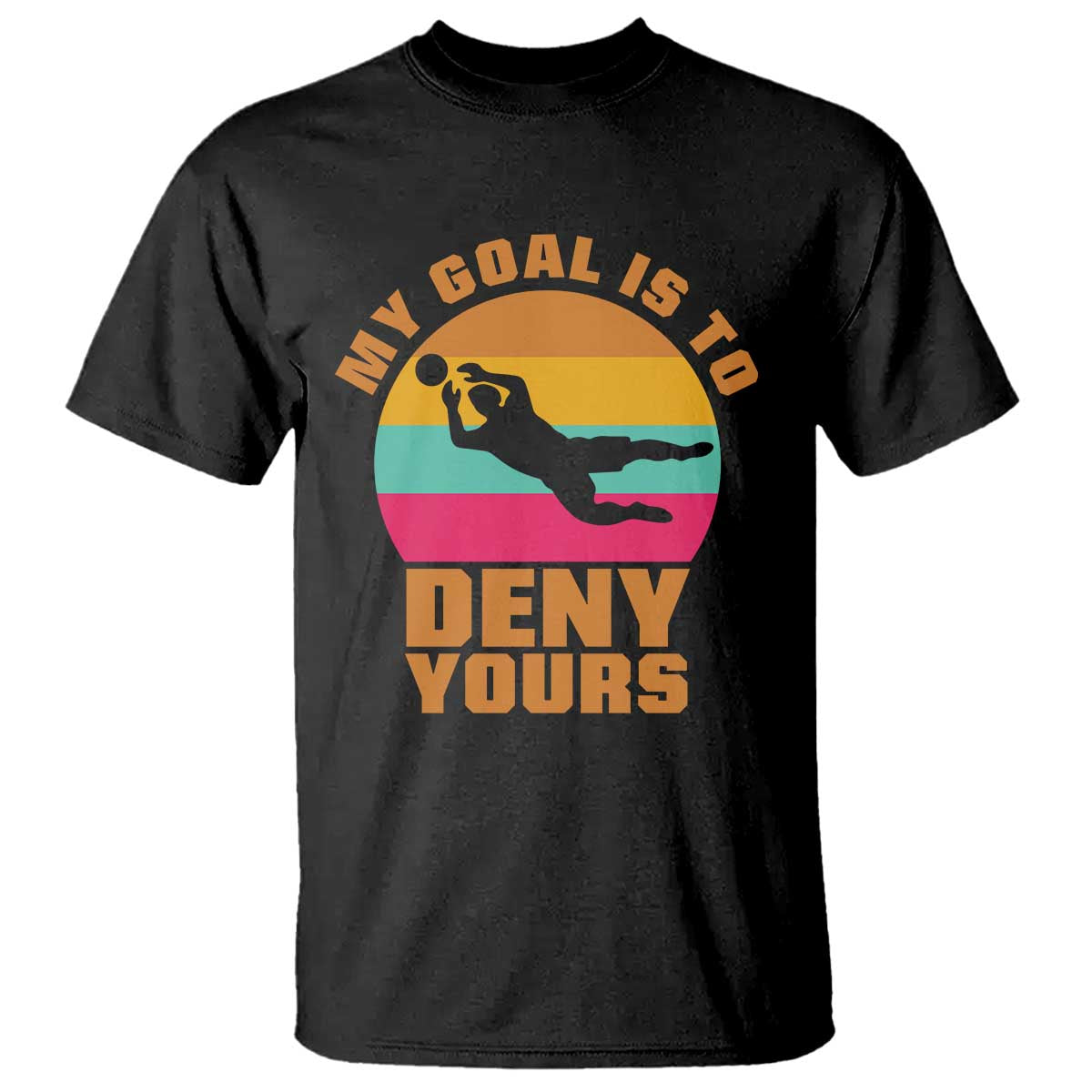 My Goal Is To Deny Yours T Shirt Soccer Goalkeeper Pride TS12 Black Print Your Wear