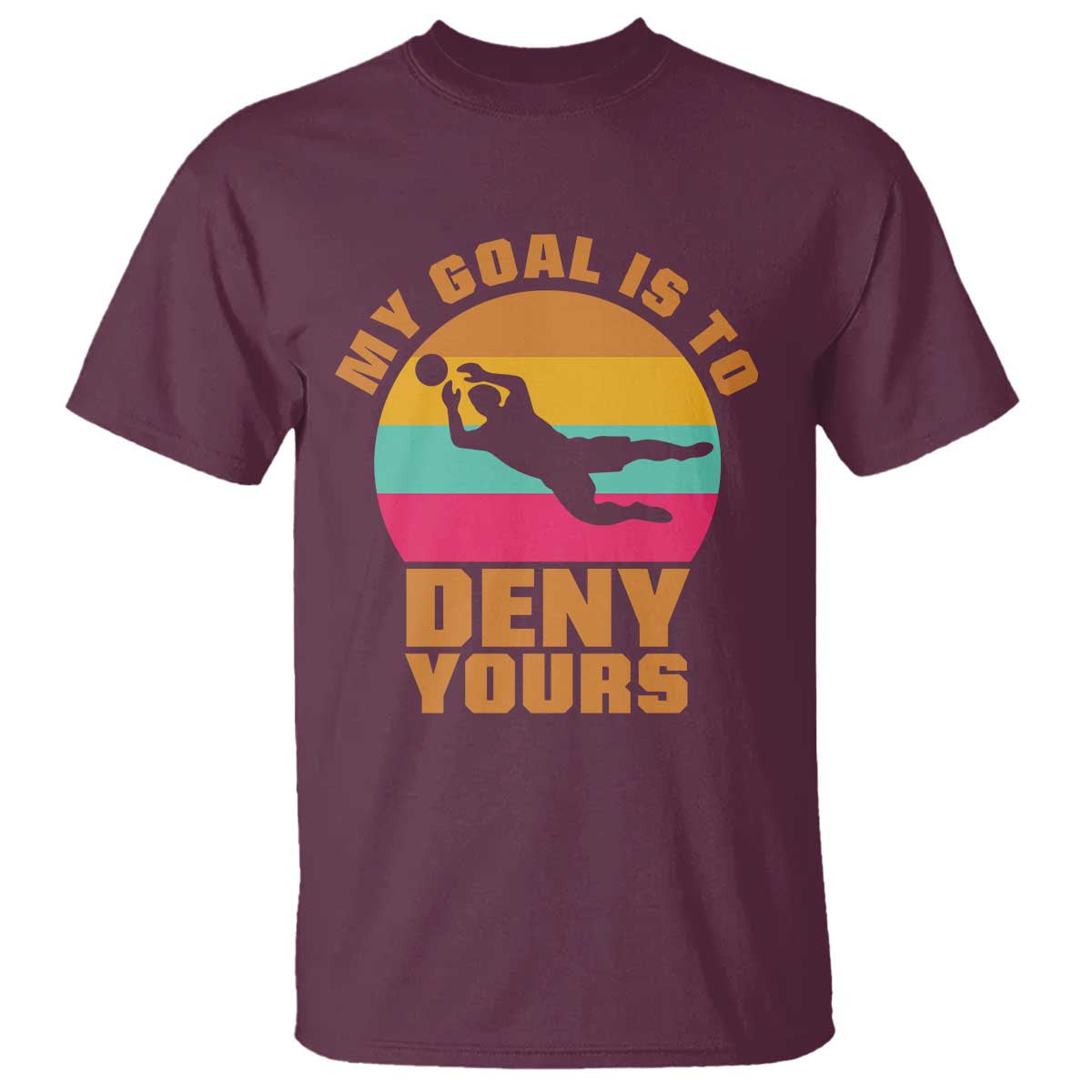 My Goal Is To Deny Yours T Shirt Soccer Goalkeeper Pride TS12 Maroon Print Your Wear