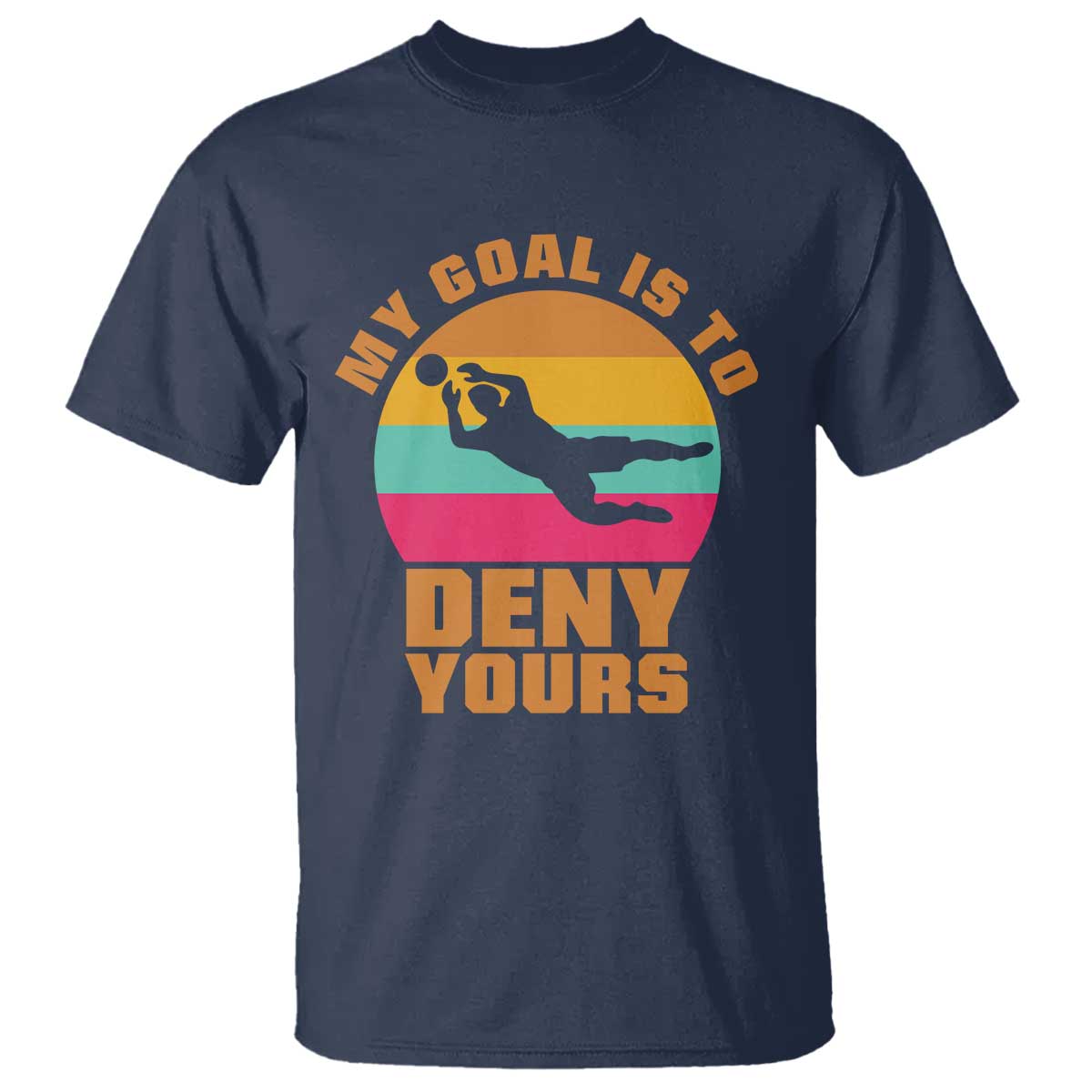 My Goal Is To Deny Yours T Shirt Soccer Goalkeeper Pride TS12 Navy Print Your Wear