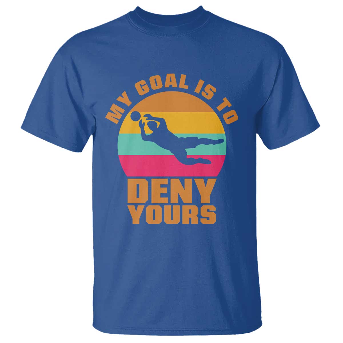 My Goal Is To Deny Yours T Shirt Soccer Goalkeeper Pride TS12 Royal Blue Print Your Wear