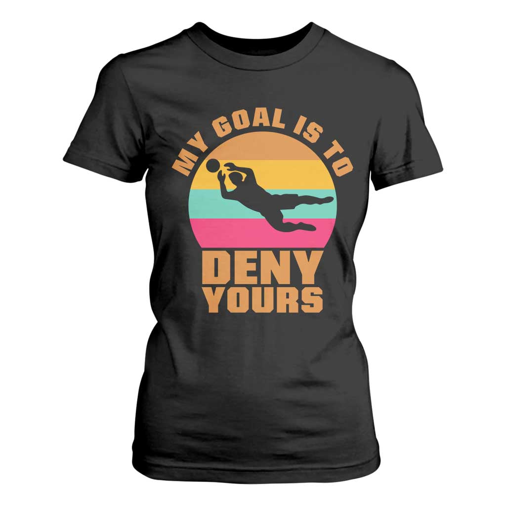 My Goal Is To Deny Yours T Shirt For Women Soccer Goalkeeper Pride TS12 Black Print Your Wear