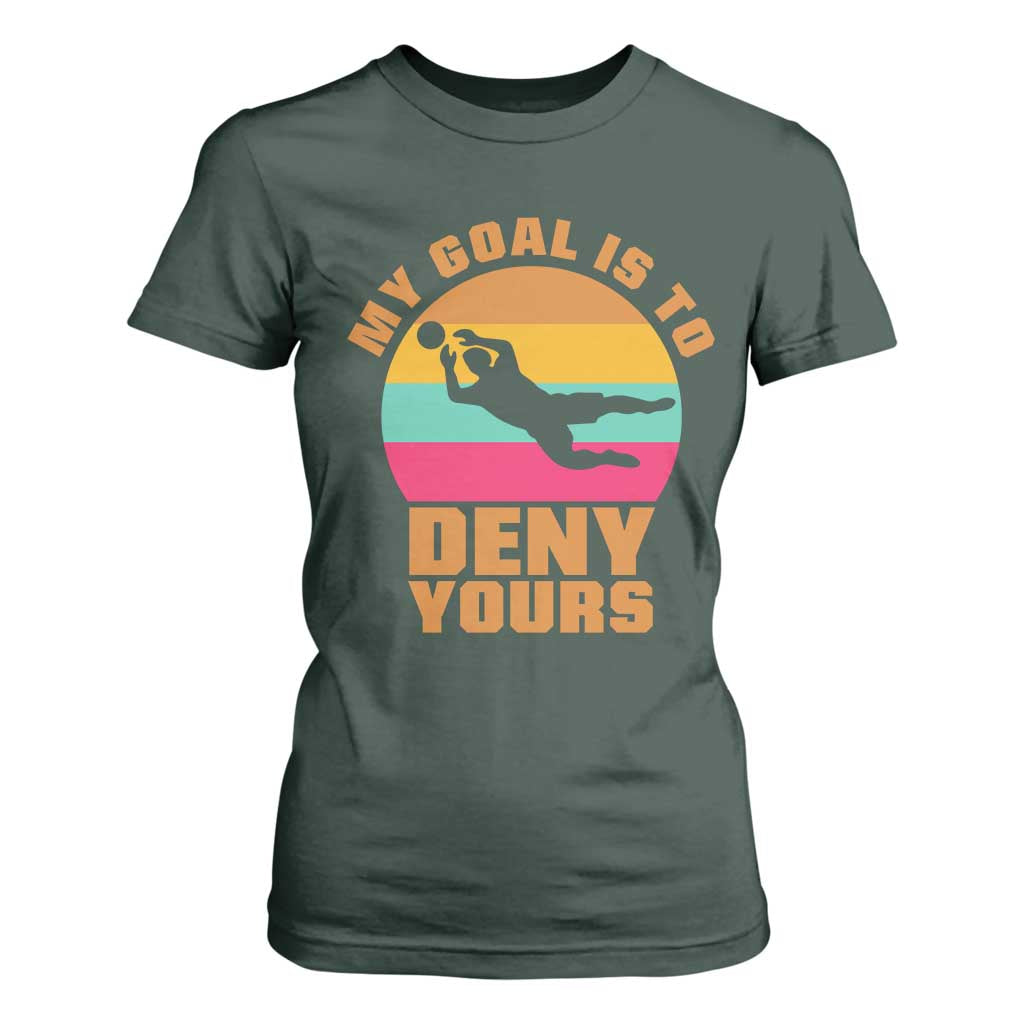My Goal Is To Deny Yours T Shirt For Women Soccer Goalkeeper Pride TS12 Dark Forest Green Print Your Wear