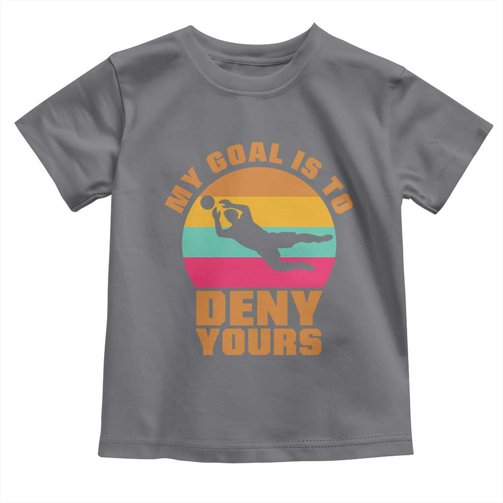 My Goal Is To Deny Yours Toddler T Shirt Soccer Goalkeeper Pride TS12 Charcoal Print Your Wear