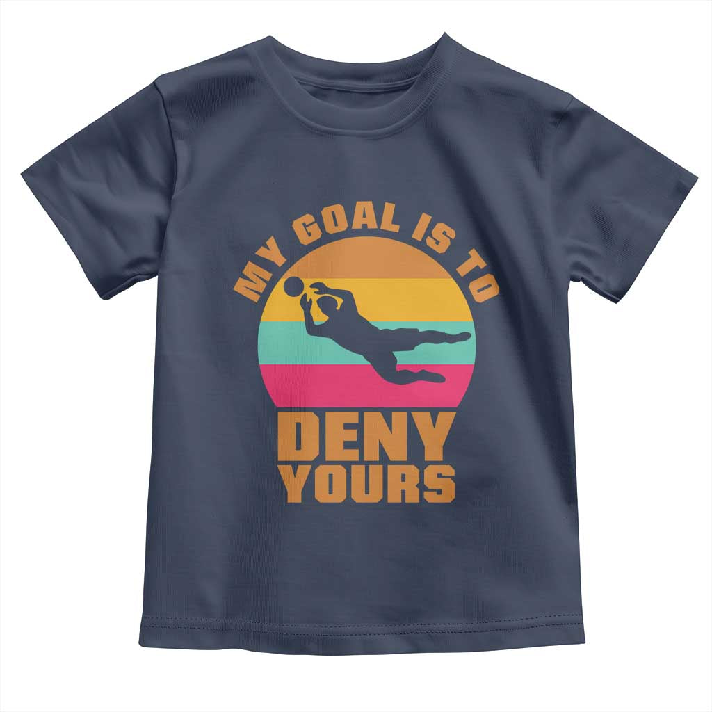 My Goal Is To Deny Yours Toddler T Shirt Soccer Goalkeeper Pride TS12 Navy Print Your Wear