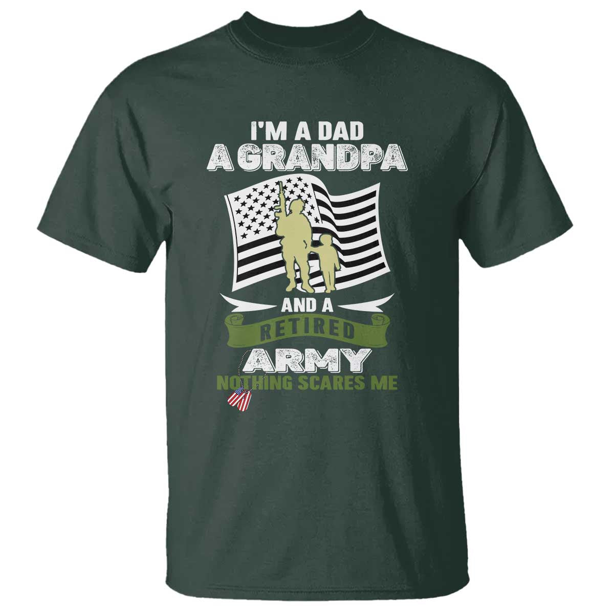 Retired Army T Shirt Funny I Am A Dad A Grandpa Nothing Scares Me TS12 Dark Forest Green Print Your Wear