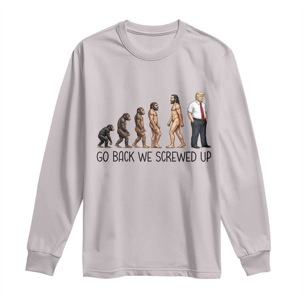 Go Back We Screwed Up Long Sleeve Shirt Funny Anti Authoritarian TS12 Ice Gray Print Your Wear