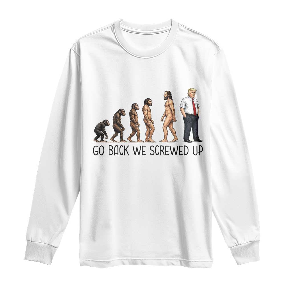 Go Back We Screwed Up Long Sleeve Shirt Funny Anti Authoritarian TS12 White Print Your Wear