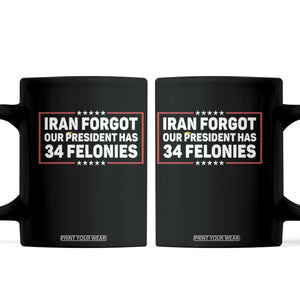 Iran Forgot Our President Has 34 Felonies Coffee Mug Political Protest TS12 Black Print Your Wear