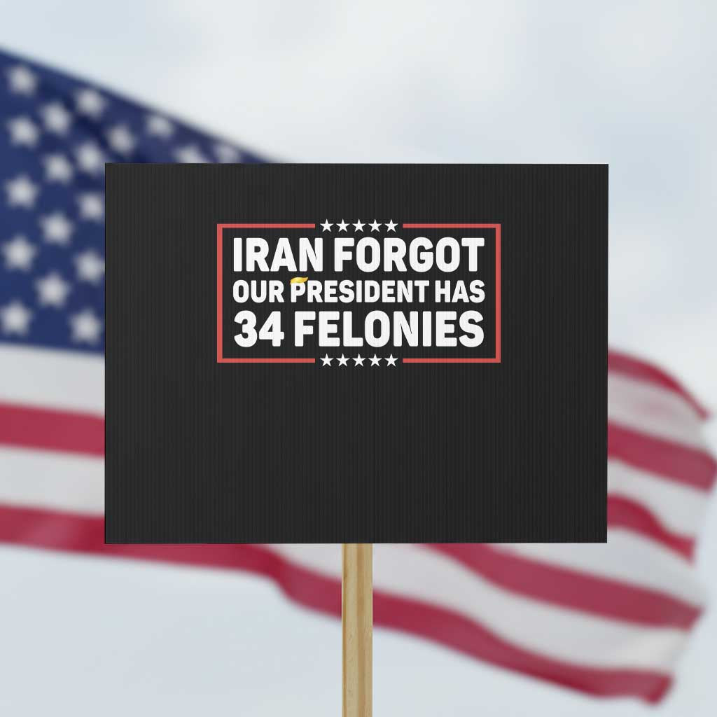 Iran Forgot Our President Has 34 Felonies Protest Sign Political Protest TS12 Horizontal 18