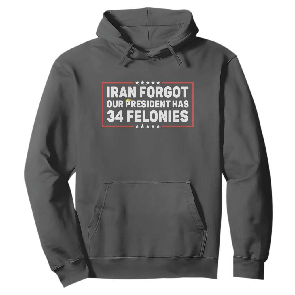 Iran Forgot Our President Has 34 Felonies Hoodie Political Protest TS12 Dark Heather Print Your Wear