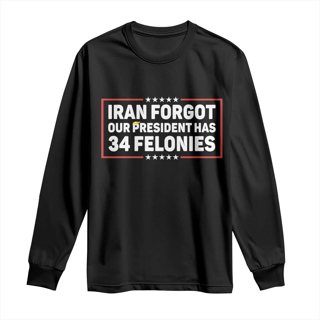 Iran Forgot Our President Has 34 Felonies Long Sleeve Shirt Political Protest TS12 Black Print Your Wear