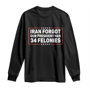 Iran Forgot Our President Has 34 Felonies Long Sleeve Shirt Political Protest TS12 Black Print Your Wear