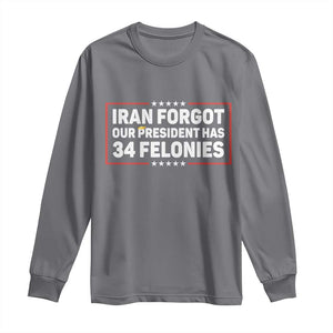 Iran Forgot Our President Has 34 Felonies Long Sleeve Shirt Political Protest TS12 Charcoal Print Your Wear